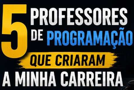 5 Professores de Programação Que Criaram a Minha Carreira em TI